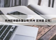 杭州区块链办案公司[杭州 区块链 公司]