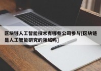 区块链人工智能技术有哪些公司参与[区块链是人工智能研究的领域吗]