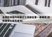 全球区块链代码审计公司排名第一是哪家[区块链审计报告查询]