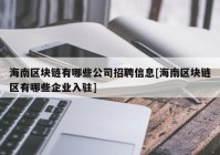 海南区块链有哪些公司招聘信息[海南区块链区有哪些企业入驻]