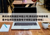 腾讯投资英国区块链公司[腾讯的区块链布局集中在供应链金融电子城镇公益等领域]