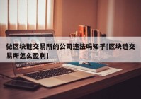 做区块链交易所的公司违法吗知乎[区块链交易所怎么盈利]