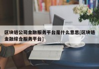 区块链公司金融服务平台是什么意思[区块链金融综合服务平台]