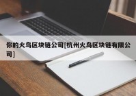 你的火鸟区块链公司[杭州火鸟区块链有限公司]