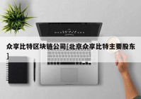 众享比特区块链公司[北京众享比特主要股东]