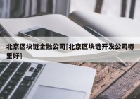 北京区块链金融公司[北京区块链开发公司哪里好]