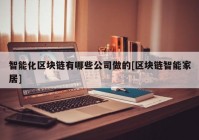 智能化区块链有哪些公司做的[区块链智能家居]