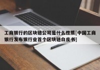 工商银行的区块链公司是什么性质[中国工商银行发布银行业首个区块链白皮书]