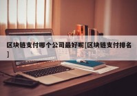 区块链支付哪个公司最好呢[区块链支付排名]