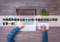 中国区块链排名前十公司[中国区块链公司排名第一家]