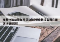 哪些物流公司在用区块链[哪些物流公司在用区块链运营]