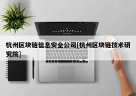 杭州区块链信息安全公司[杭州区块链技术研究院]