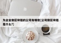 为企业做区块链的公司有哪些[公司做区块链是什么?]