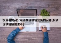 投资者提问公司涉及区块链业务的问题[投资区块链接犯法不]