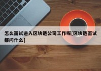 怎么面试进入区块链公司工作呢[区块链面试都问什么]