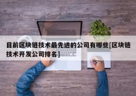 目前区块链技术最先进的公司有哪些[区块链技术开发公司排名]