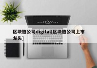 区块链公司digital[区块链公司上市龙头]