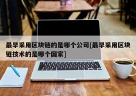 最早采用区块链的是哪个公司[最早采用区块链技术的是哪个国家]