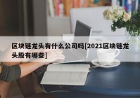 区块链龙头有什么公司吗[2021区块链龙头股有哪些]