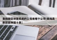 贵阳做区块链系统的公司有哪个公司[贵阳高新区区块链十条]