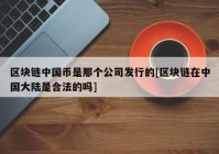 区块链中国币是那个公司发行的[区块链在中国大陆是合法的吗]