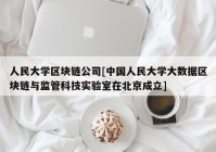 人民大学区块链公司[中国人民大学大数据区块链与监管科技实验室在北京成立]