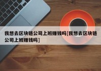 我想去区块链公司上班赚钱吗[我想去区块链公司上班赚钱吗]