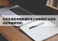 北京东城区块链数据共享公司有哪些[北京共识区块链研究院]