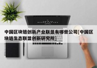 中国区块链创新产业联盟有哪些公司[中国区块链生态联盟创新研究院]