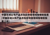 中国长城公司产品涉及区块链领域有哪些股票[中国长城公司产品涉及区块链领域有哪些股票上市]