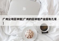 广州公司区块链[广州的区块链产业园有几家]