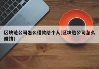 区块链公司怎么借款给个人[区块链公司怎么赚钱]