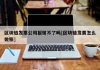 区块链发票公司报销不了吗[区块链发票怎么做账]