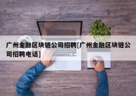 广州金融区块链公司招聘[广州金融区块链公司招聘电话]